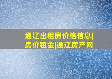 通辽出租房价格信息|房价租金|通辽房产网